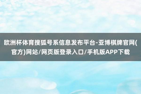 欧洲杯体育搜狐号系信息发布平台-亚博棋牌官网(官方)网站/网页版登录入口/手机版APP下载