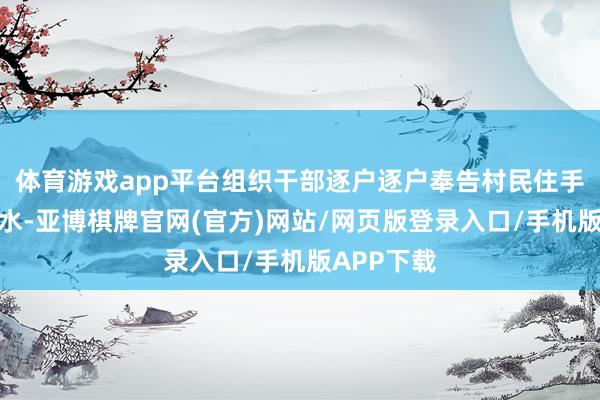 体育游戏app平台组织干部逐户逐户奉告村民住手饮用自来水-亚博棋牌官网(官方)网站/网页版登录入口/手机版APP下载