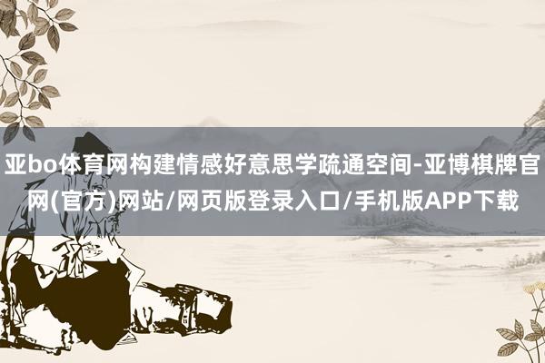 亚bo体育网构建情感好意思学疏通空间-亚博棋牌官网(官方)网站/网页版登录入口/手机版APP下载