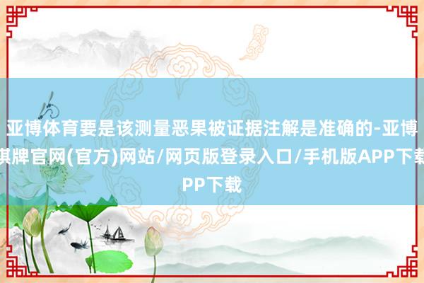 亚博体育要是该测量恶果被证据注解是准确的-亚博棋牌官网(官方)网站/网页版登录入口/手机版APP下载