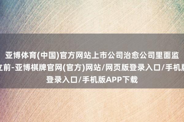 亚博体育(中国)官方网站上市公司治愈公司里面监督机构竖立前-亚博棋牌官网(官方)网站/网页版登录入口/手机版APP下载