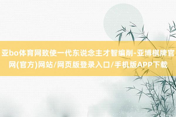 亚bo体育网致使一代东说念主才智编削-亚博棋牌官网(官方)网站/网页版登录入口/手机版APP下载