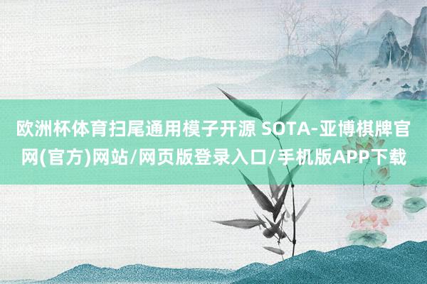 欧洲杯体育扫尾通用模子开源 SOTA-亚博棋牌官网(官方)网站/网页版登录入口/手机版APP下载