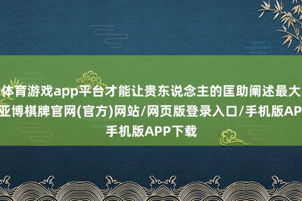 体育游戏app平台才能让贵东说念主的匡助阐述最大作用-亚博棋牌官网(官方)网站/网页版登录入口/手机版APP下载