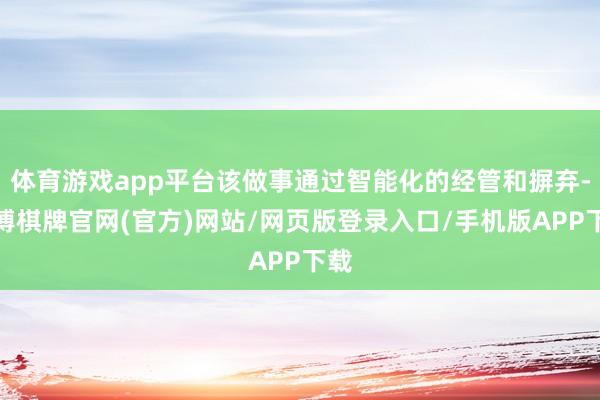体育游戏app平台该做事通过智能化的经管和摒弃-亚博棋牌官网(官方)网站/网页版登录入口/手机版APP下载
