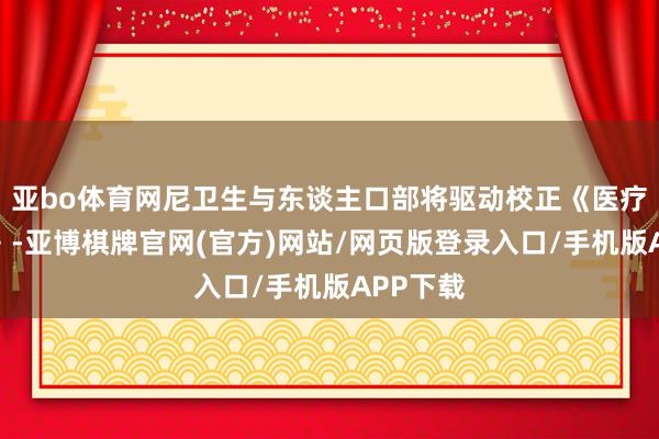 亚bo体育网尼卫生与东谈主口部将驱动校正《医疗保障法》-亚博棋牌官网(官方)网站/网页版登录入口/手机版APP下载