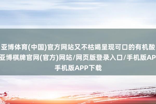 亚博体育(中国)官方网站又不枯竭呈现可口的有机酸物资-亚博棋牌官网(官方)网站/网页版登录入口/手机版APP下载