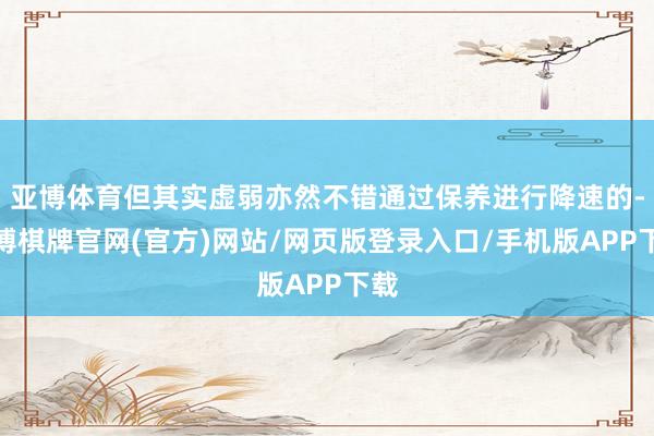 亚博体育但其实虚弱亦然不错通过保养进行降速的-亚博棋牌官网(官方)网站/网页版登录入口/手机版APP下载