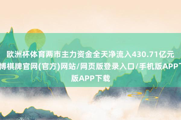 欧洲杯体育两市主力资金全天净流入430.71亿元-亚博棋牌官网(官方)网站/网页版登录入口/手机版APP下载