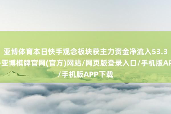 亚博体育本日快手观念板块获主力资金净流入53.37亿元-亚博棋牌官网(官方)网站/网页版登录入口/手机版APP下载