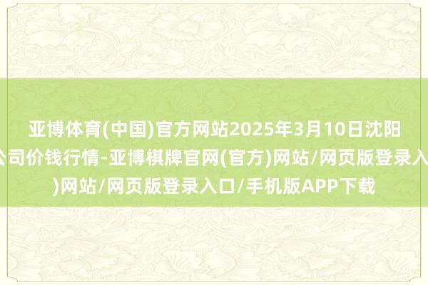 亚博体育(中国)官方网站2025年3月10日沈阳盛发菜果批发有限公司价钱行情-亚博棋牌官网(官方)网站/网页版登录入口/手机版APP下载