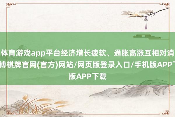 体育游戏app平台经济增长疲软、通胀高涨互相对消-亚博棋牌官网(官方)网站/网页版登录入口/手机版APP下载