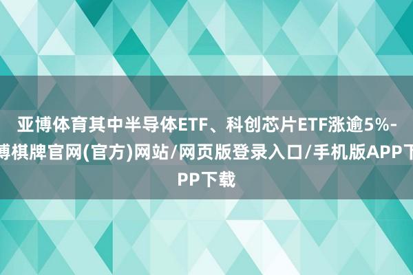 亚博体育其中半导体ETF、科创芯片ETF涨逾5%-亚博棋牌官网(官方)网站/网页版登录入口/手机版APP下载