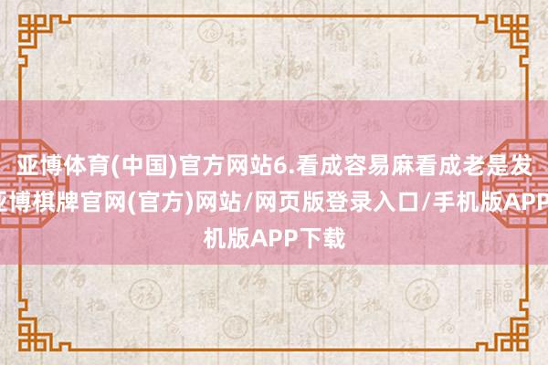 亚博体育(中国)官方网站6.看成容易麻看成老是发麻-亚博棋牌官网(官方)网站/网页版登录入口/手机版APP下载