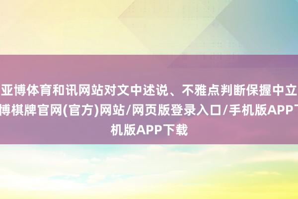 亚博体育和讯网站对文中述说、不雅点判断保握中立-亚博棋牌官网(官方)网站/网页版登录入口/手机版APP下载