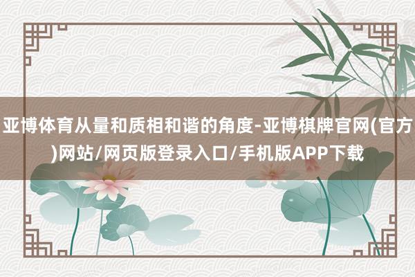 亚博体育从量和质相和谐的角度-亚博棋牌官网(官方)网站/网页版登录入口/手机版APP下载