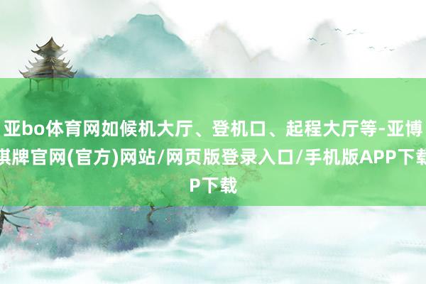 亚bo体育网如候机大厅、登机口、起程大厅等-亚博棋牌官网(官方)网站/网页版登录入口/手机版APP下载