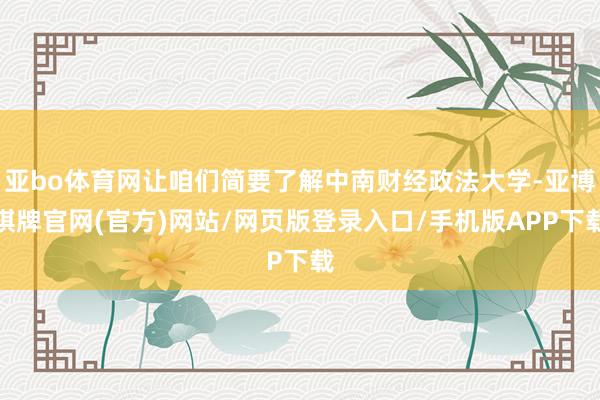 亚bo体育网让咱们简要了解中南财经政法大学-亚博棋牌官网(官方)网站/网页版登录入口/手机版APP下载