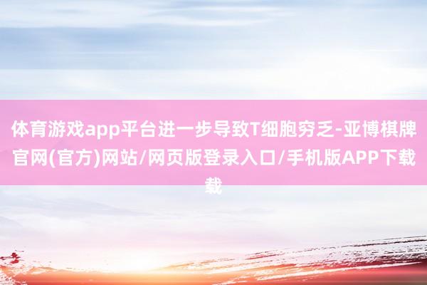 体育游戏app平台进一步导致T细胞穷乏-亚博棋牌官网(官方)网站/网页版登录入口/手机版APP下载