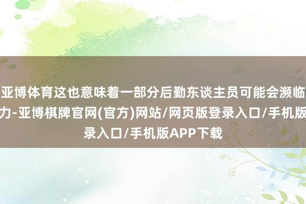 亚博体育这也意味着一部分后勤东谈主员可能会濒临裁人的压力-亚博棋牌官网(官方)网站/网页版登录入口/手机版APP下载
