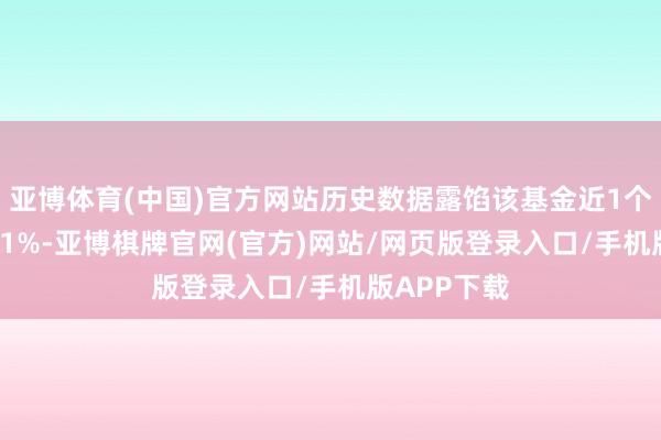 亚博体育(中国)官方网站历史数据露馅该基金近1个月下降3.61%-亚博棋牌官网(官方)网站/网页版登录入口/手机版APP下载