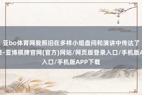 亚bo体育网我照旧在多样小组盘问和演讲中传达了这一信息-亚博棋牌官网(官方)网站/网页版登录入口/手机版APP下载