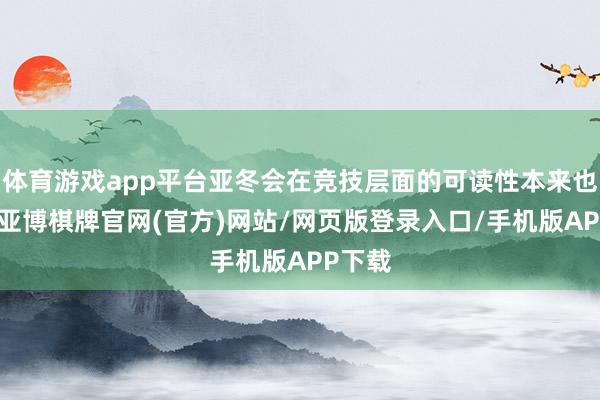 体育游戏app平台亚冬会在竞技层面的可读性本来也不高-亚博棋牌官网(官方)网站/网页版登录入口/手机版APP下载