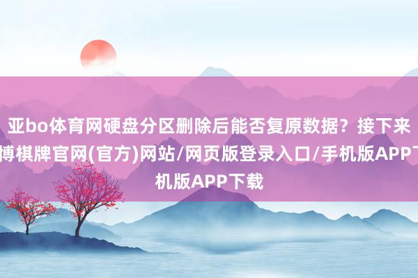 亚bo体育网硬盘分区删除后能否复原数据？接下来-亚博棋牌官网(官方)网站/网页版登录入口/手机版APP下载
