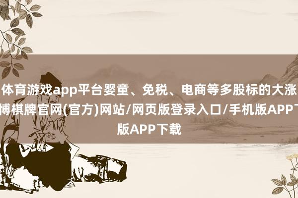 体育游戏app平台婴童、免税、电商等多股标的大涨-亚博棋牌官网(官方)网站/网页版登录入口/手机版APP下载