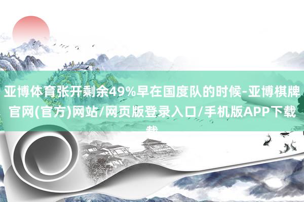 亚博体育张开剩余49%早在国度队的时候-亚博棋牌官网(官方)网站/网页版登录入口/手机版APP下载