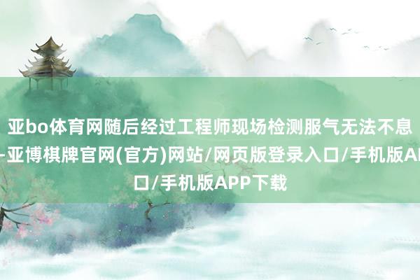 亚bo体育网随后经过工程师现场检测服气无法不息比赛后-亚博棋牌官网(官方)网站/网页版登录入口/手机版APP下载