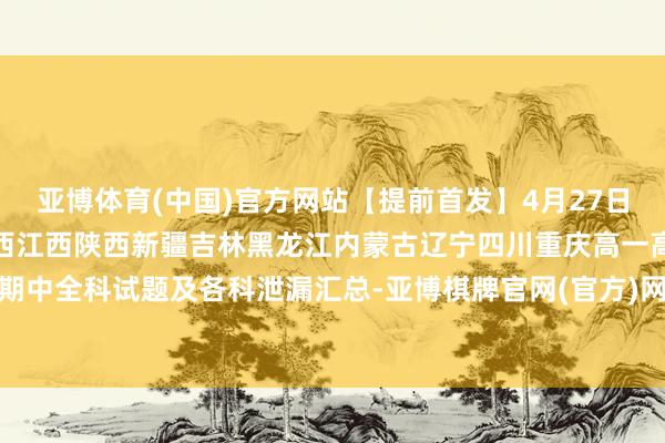 亚博体育(中国)官方网站【提前首发】4月27日河南河北山东山西广东广西江西陕西新疆吉林黑龙江内蒙古辽宁四川重庆高一高二金太阳期中全科试题及各科泄漏汇总-亚博棋牌官网(官方)网站/网页版登录入口/手机版APP下载
