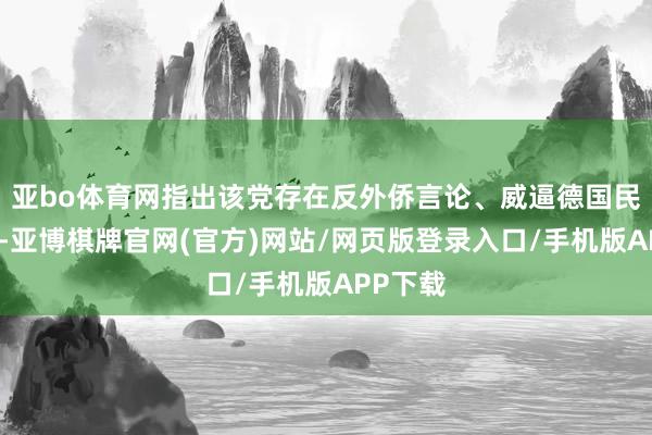 亚bo体育网指出该党存在反外侨言论、威逼德国民主顺次-亚博棋牌官网(官方)网站/网页版登录入口/手机版APP下载