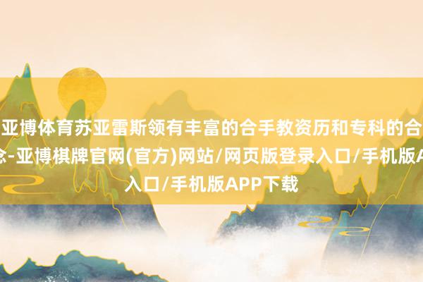 亚博体育苏亚雷斯领有丰富的合手教资历和专科的合手教理念-亚博棋牌官网(官方)网站/网页版登录入口/手机版APP下载