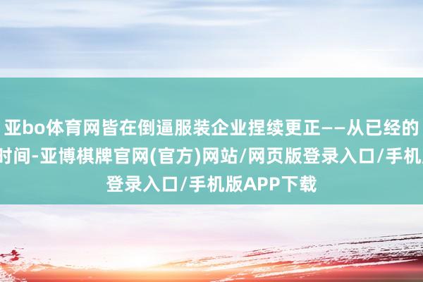亚bo体育网皆在倒逼服装企业捏续更正——从已经的“快前锋”时间-亚博棋牌官网(官方)网站/网页版登录入口/手机版APP下载
