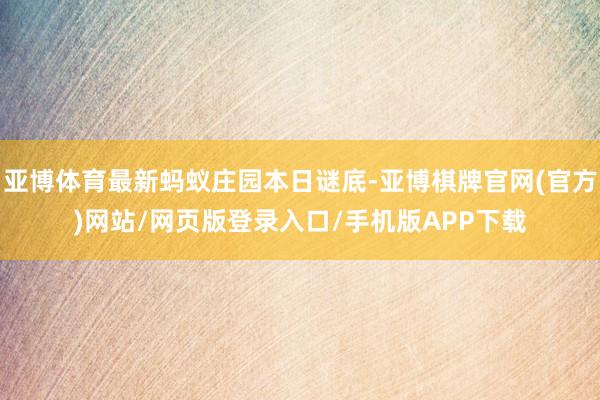 亚博体育最新蚂蚁庄园本日谜底-亚博棋牌官网(官方)网站/网页版登录入口/手机版APP下载