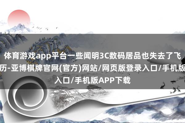 体育游戏app平台一些闻明3C数码居品也失去了飞机空运履历-亚博棋牌官网(官方)网站/网页版登录入口/手机版APP下载