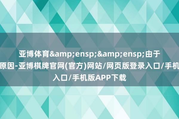 亚博体育&ensp;&ensp;由于四舍五入的原因-亚博棋牌官网(官方)网站/网页版登录入口/手机版APP下载
