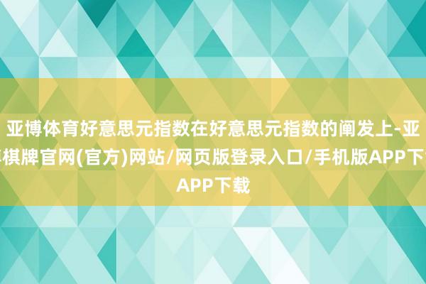 亚博体育好意思元指数在好意思元指数的阐发上-亚博棋牌官网(官方)网站/网页版登录入口/手机版APP下载
