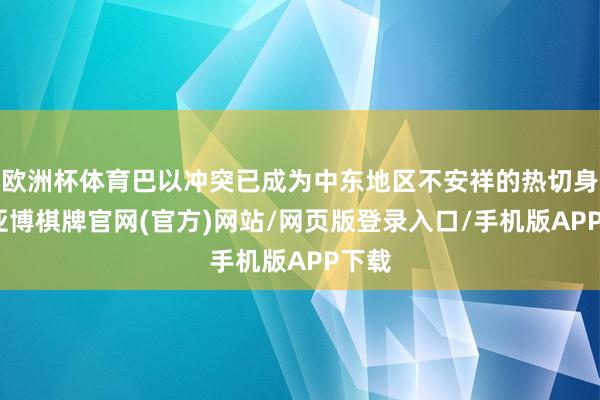 欧洲杯体育巴以冲突已成为中东地区不安祥的热切身分-亚博棋牌官网(官方)网站/网页版登录入口/手机版APP下载