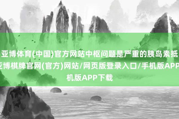 亚博体育(中国)官方网站中枢问题是严重的胰岛素抵触-亚博棋牌官网(官方)网站/网页版登录入口/手机版APP下载