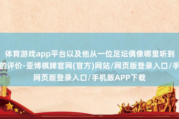 体育游戏app平台以及他从一位足坛偶像哪里听到的对于俱乐部的评价-亚博棋牌官网(官方)网站/网页版登录入口/手机版APP下载