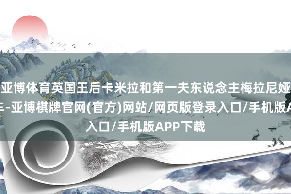 亚博体育英国王后卡米拉和第一夫东说念主梅拉尼娅一同搭车-亚博棋牌官网(官方)网站/网页版登录入口/手机版APP下载