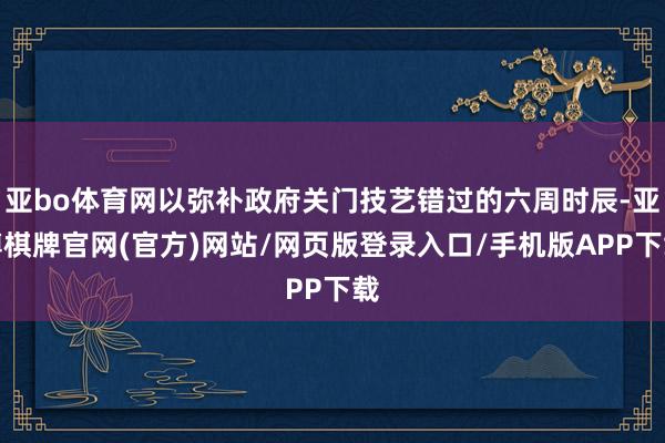 亚bo体育网以弥补政府关门技艺错过的六周时辰-亚博棋牌官网(官方)网站/网页版登录入口/手机版APP下载