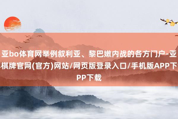亚bo体育网举例叙利亚、黎巴嫩内战的各方门户-亚博棋牌官网(官方)网站/网页版登录入口/手机版APP下载