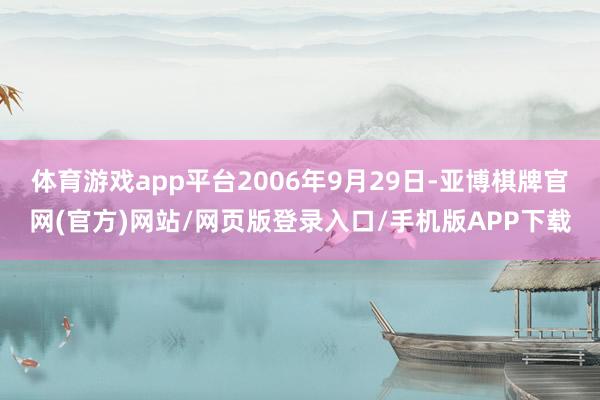 体育游戏app平台2006年9月29日-亚博棋牌官网(官方)网站/网页版登录入口/手机版APP下载