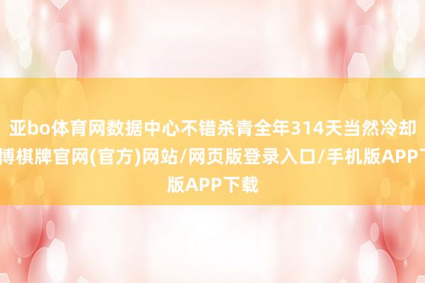 亚bo体育网数据中心不错杀青全年314天当然冷却-亚博棋牌官网(官方)网站/网页版登录入口/手机版APP下载