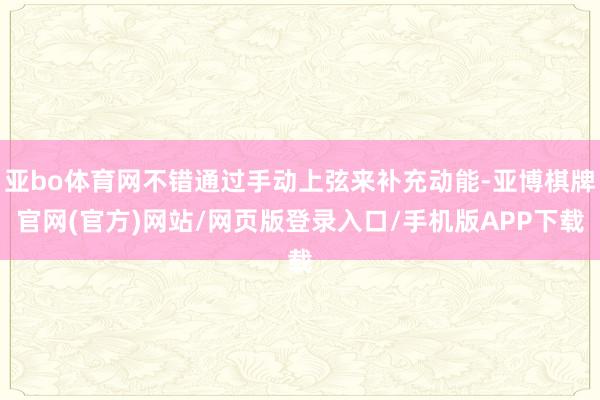 亚bo体育网不错通过手动上弦来补充动能-亚博棋牌官网(官方)网站/网页版登录入口/手机版APP下载