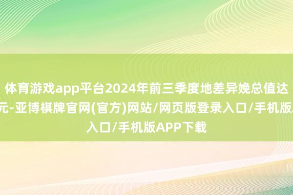 体育游戏app平台2024年前三季度地差异娩总值达6.2万亿元-亚博棋牌官网(官方)网站/网页版登录入口/手机版APP下载