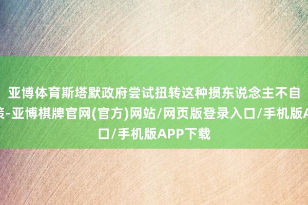 亚博体育　　斯塔默政府尝试扭转这种损东说念主不自私的政策-亚博棋牌官网(官方)网站/网页版登录入口/手机版APP下载